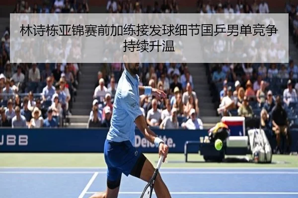 林诗栋亚锦赛前加练接发球细节国乒男单竞争持续升温
